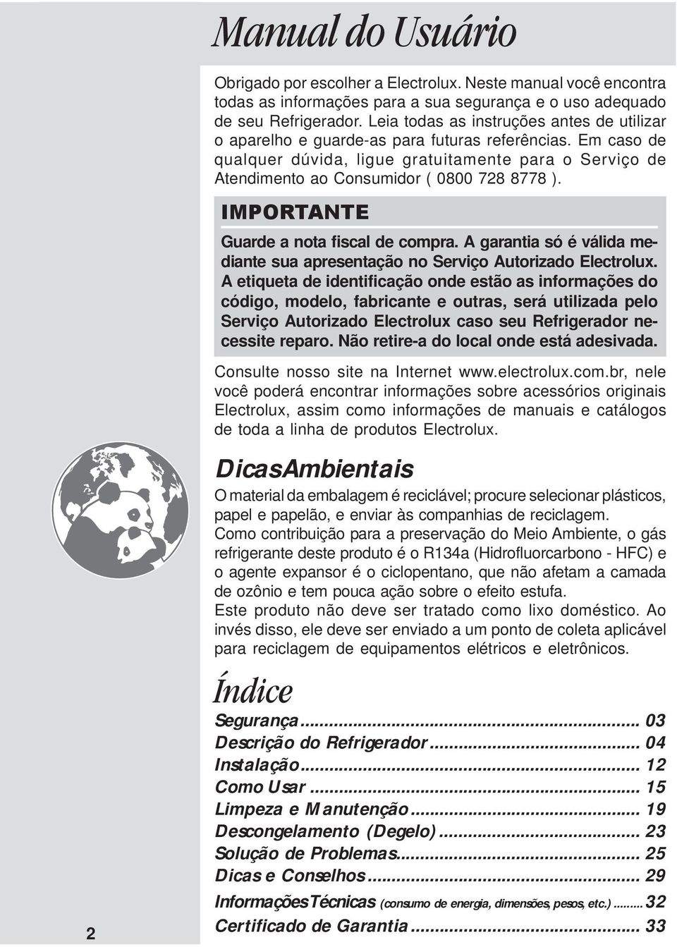 Em caso de qualquer dúvida, ligue gratuitamente para o Serviço de Atendimento ao Consumidor ( 0800 728 8778 ). IMPORTANTE Guarde a nota fiscal de compra.