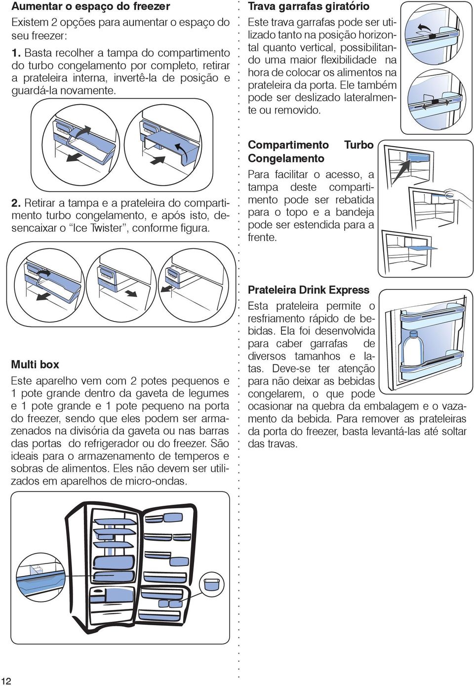 Trava garrafas giratório Este trava garrafas pode ser utilizado tanto na posição horizontal quanto vertical, possibilitando uma maior flexibilidade na hora de colocar os alimentos na prateleira da