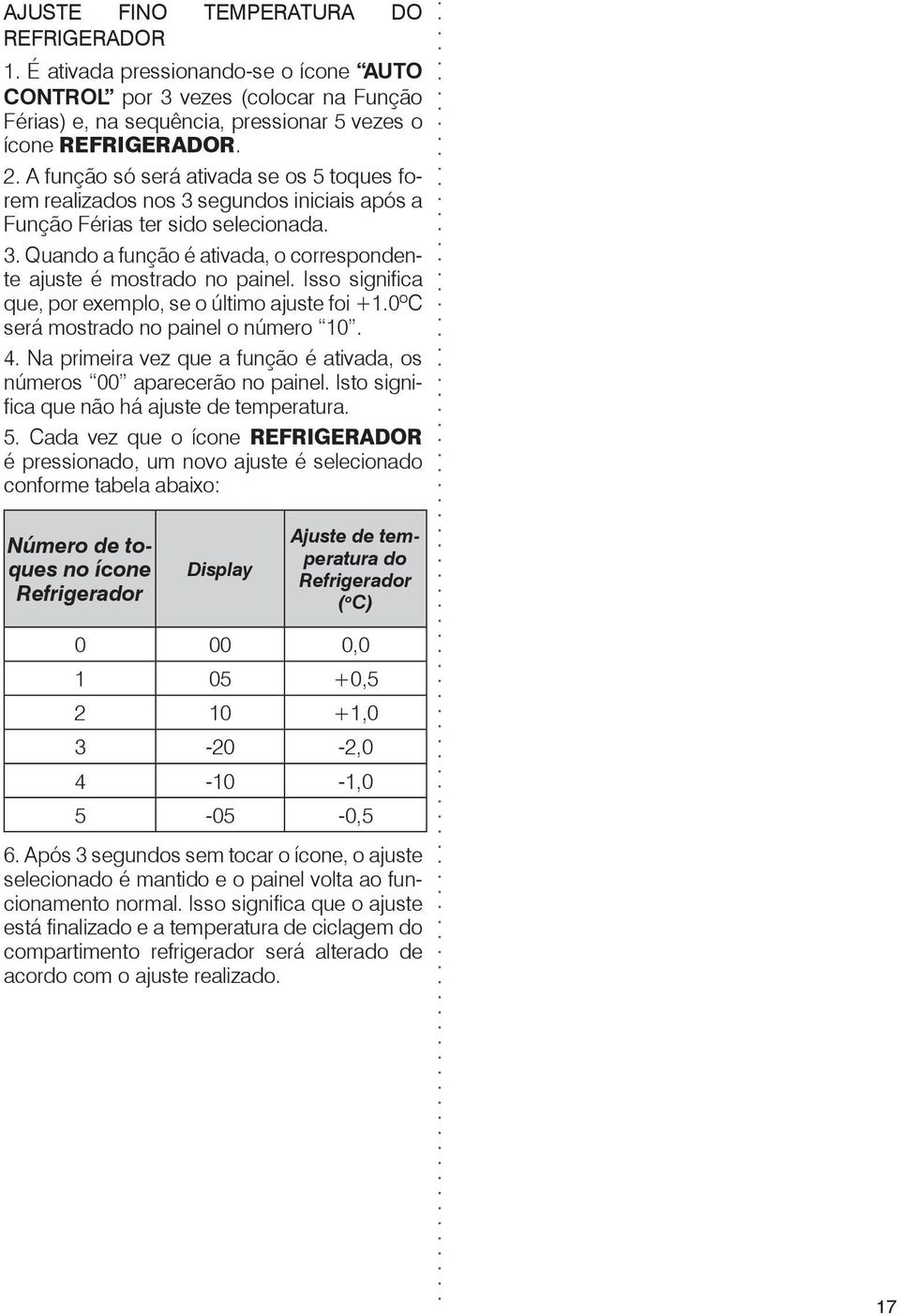 Isso significa que, por exemplo, se o último ajuste foi +1.0ºC será mostrado no painel o número 10. 4. Na primeira vez que a função é ativada, os números 00 aparecerão no painel.