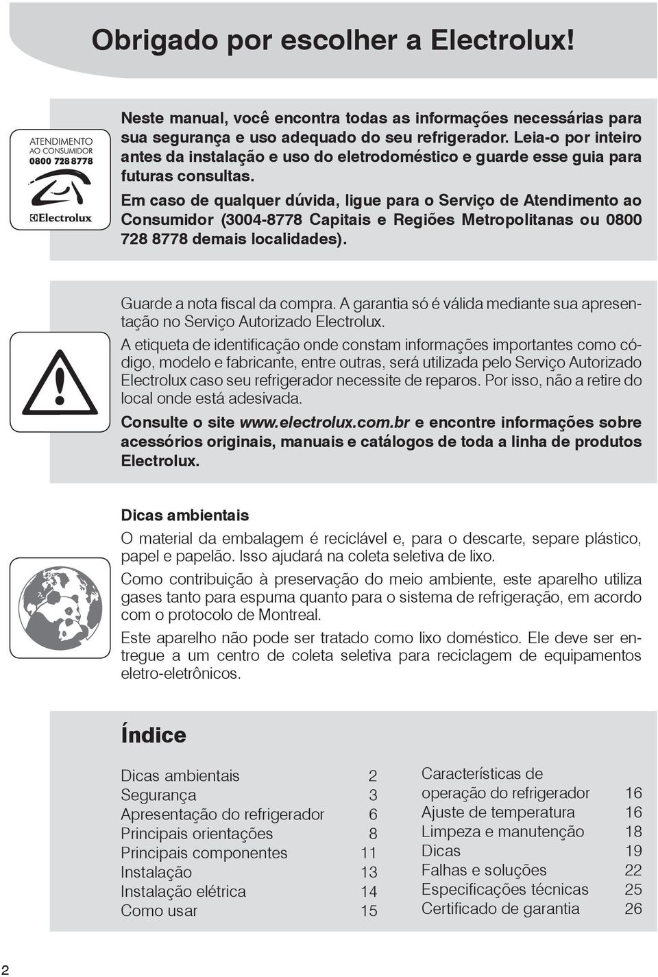 Em caso de qualquer dúvida, ligue para o Serviço de Atendimento ao Consumidor (3004-8778 Capitais e Regiões Metropolitanas ou 0800 728 8778 demais localidades). Guarde a nota fiscal da compra.