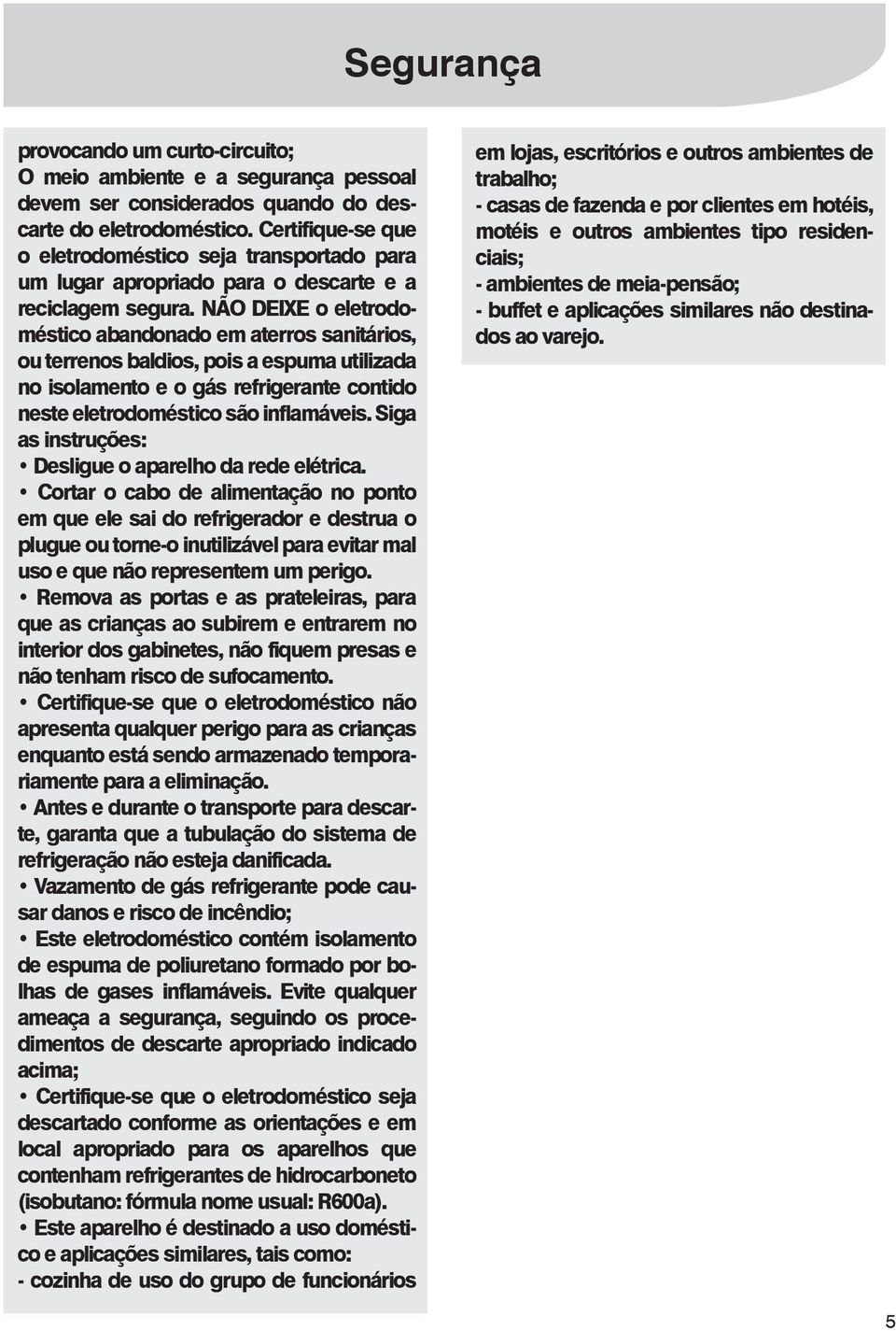 NÃO DEIXE o eletrodoméstico abandonado em aterros sanitários, ou terrenos baldios, pois a espuma utilizada no isolamento e o gás refrigerante contido neste eletrodoméstico são inflamáveis.