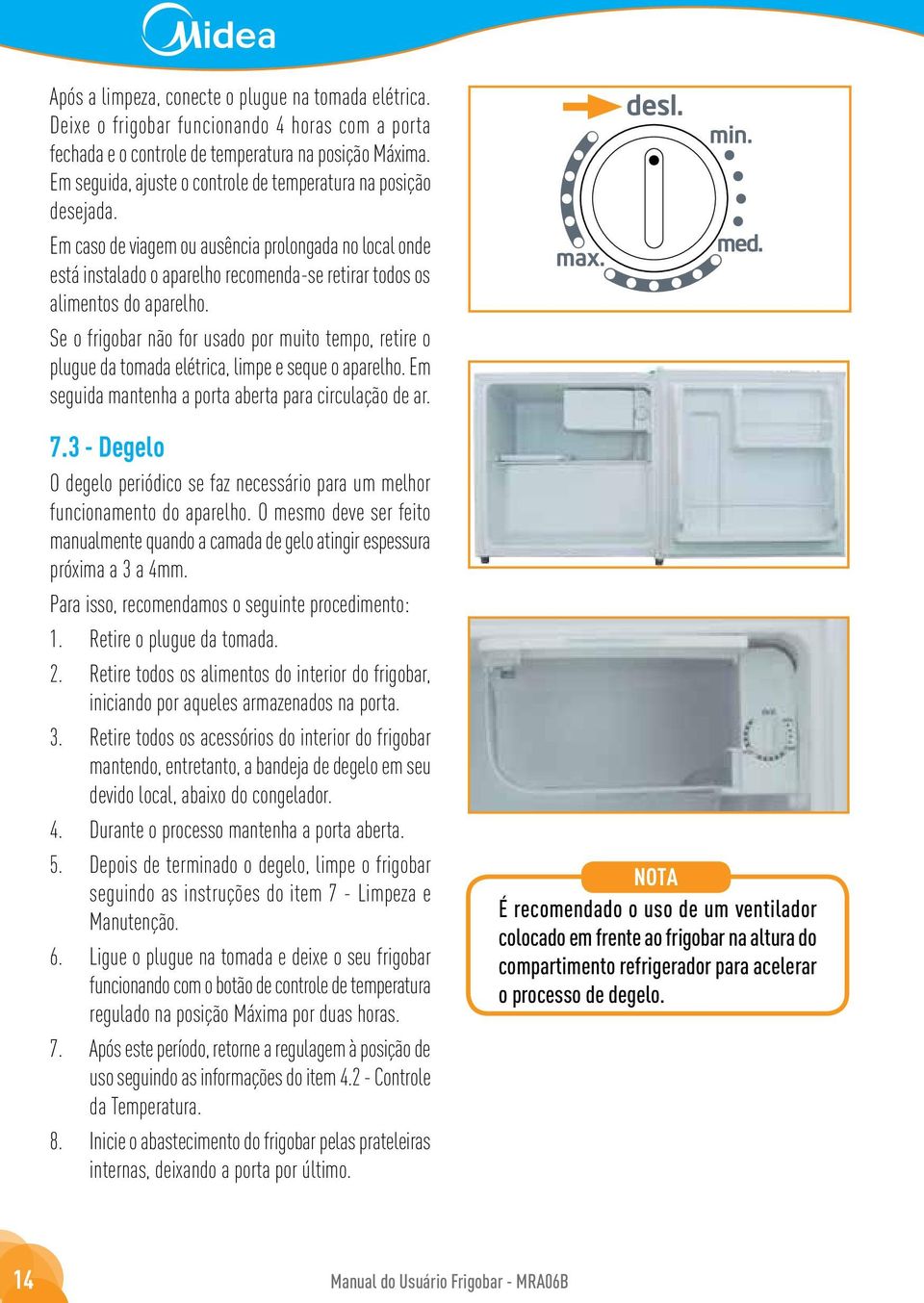 Se o frigobar não for usado por muito tempo, retire o plugue da tomada elétrica, limpe e seque o aparelho. Em seguida mantenha a porta aberta para circulação de ar. 7.
