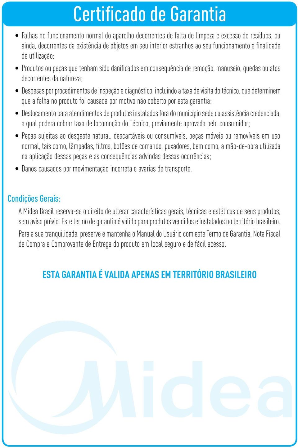 inspeção e diagnóstico, incluindo a taxa de visita do técnico, que determinem que a falha no produto foi causada por motivo não coberto por esta garantia; Deslocamento para atendimentos de produtos