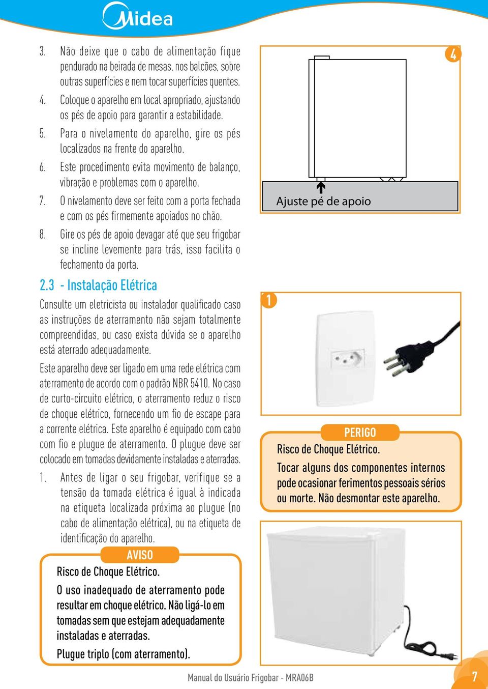 Este procedimento evita movimento de balanço, vibração e problemas com o aparelho. 7. O nivelamento deve ser feito com a porta fechada e com os pés firmemente apoiados no chão. 8.