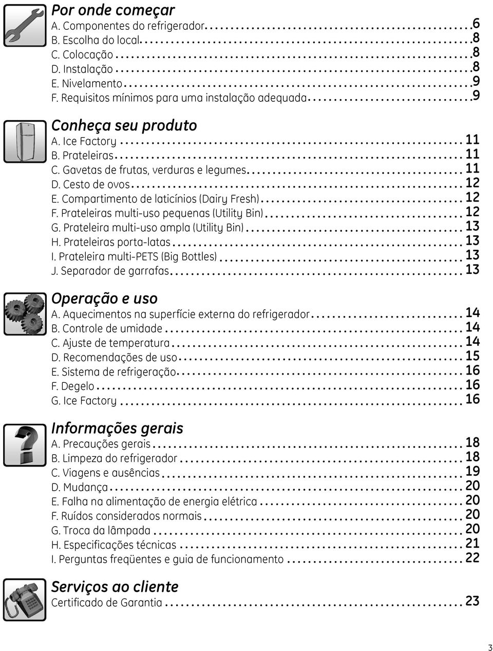 Prateleira multi-uso ampla (Utility Bin) H. Prateleiras porta-latas I. Prateleira multi-pets (Big Bottles) J. Separador de garrafas Operação e uso A.