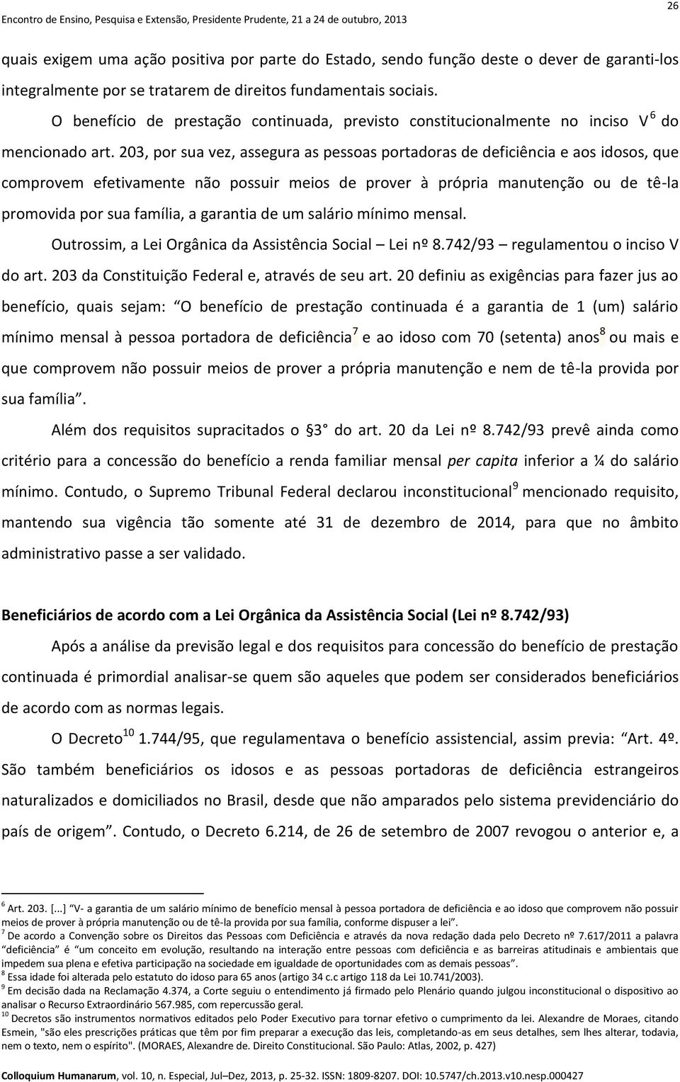 203, por sua vez, assegura as pessoas portadoras de deficiência e aos idosos, que comprovem efetivamente não possuir meios de prover à própria manutenção ou de tê-la promovida por sua família, a