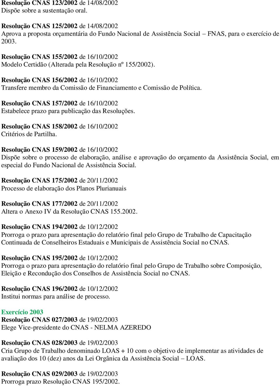 Resolução CNAS 155/2002 de 16/10/2002 Modelo Certidão (Alterada pela Resolução nº 155/2002). Resolução CNAS 156/2002 de 16/10/2002 Transfere membro da Comissão de Financiamento e Comissão de Política.