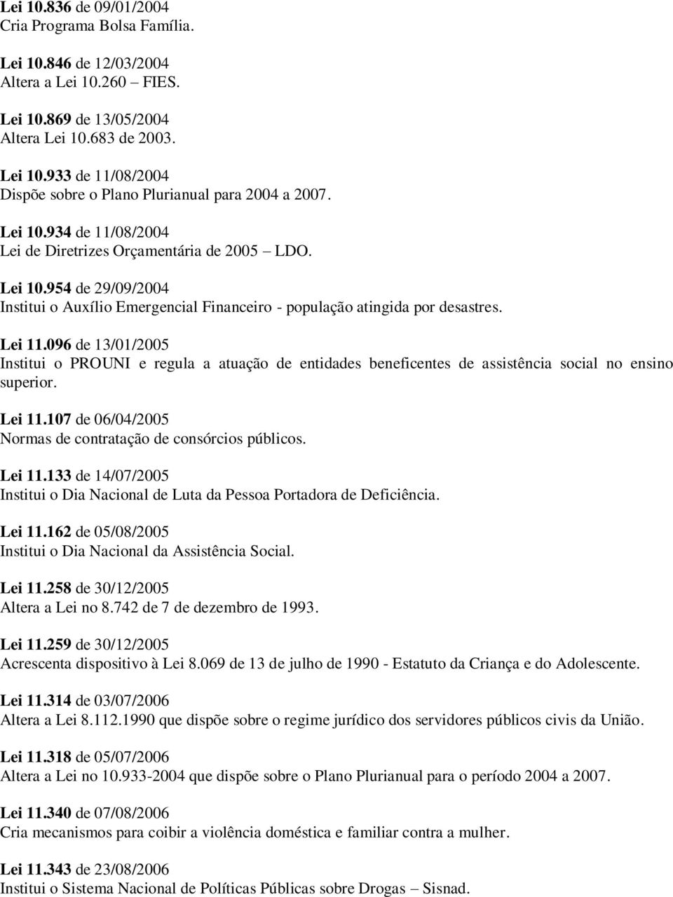 096 de 13/01/2005 Institui o PROUNI e regula a atuação de entidades beneficentes de assistência social no ensino superior. Lei 11.107 de 06/04/2005 Normas de contratação de consórcios públicos.