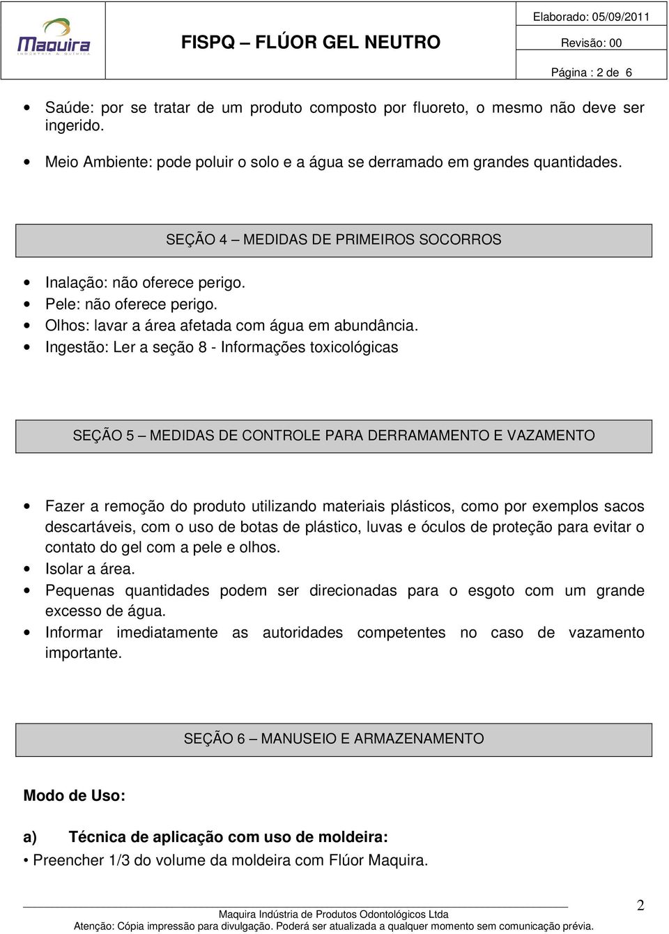 Ingestão: Ler a seção 8 - Informações toxicológicas SEÇÃO 5 MEDIDAS DE CONTROLE PARA DERRAMAMENTO E VAZAMENTO Fazer a remoção do produto utilizando materiais plásticos, como por exemplos sacos