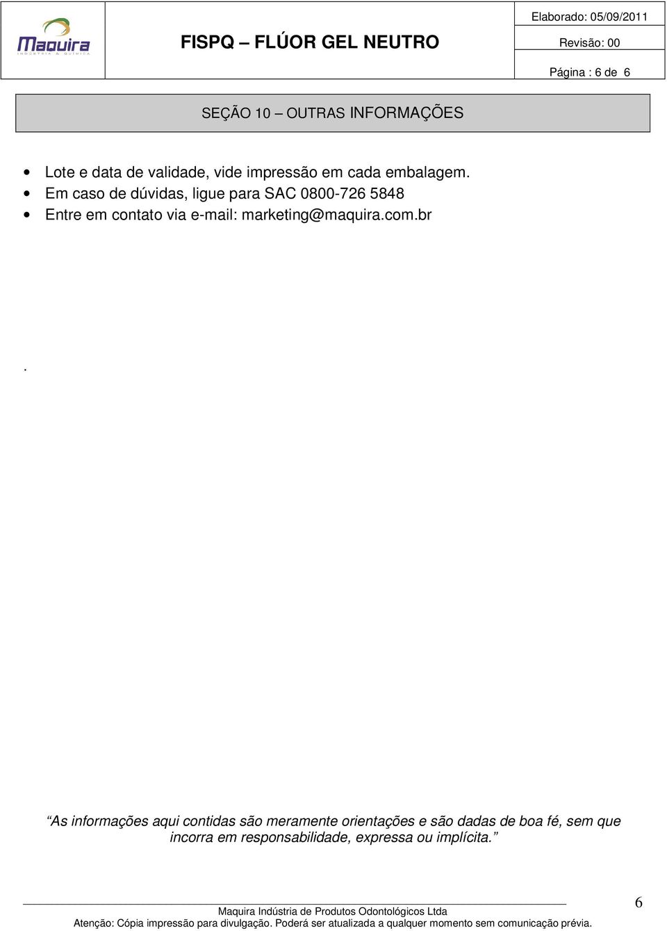 Em caso de dúvidas, ligue para SAC 0800-726 5848 Entre em contato via e-mail: