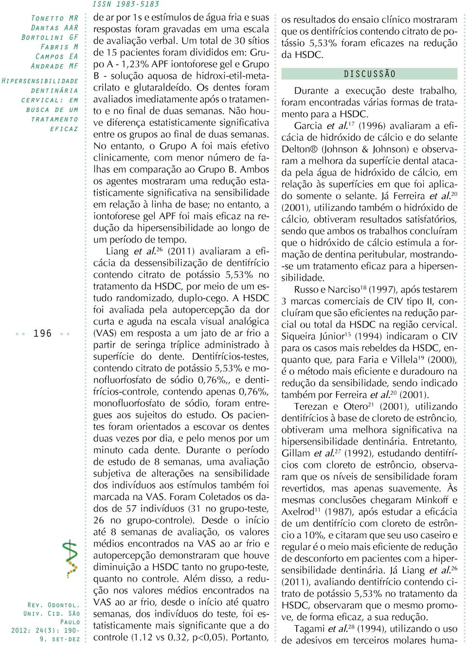 Os dentes foram avaliados imediatamente após o e no final de duas semanas. Não houve diferença estatisticamente significativa entre os grupos ao final de duas semanas.