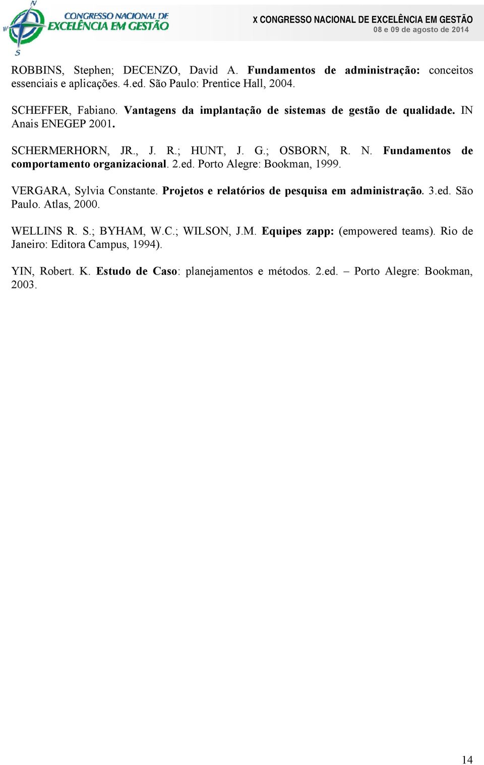 Fundamentos de comportamento organizacional. 2.ed. Porto Alegre: Bookman, 1999. VERGARA, Sylvia Constante. Projetos e relatórios de pesquisa em administração. 3.ed. São Paulo.
