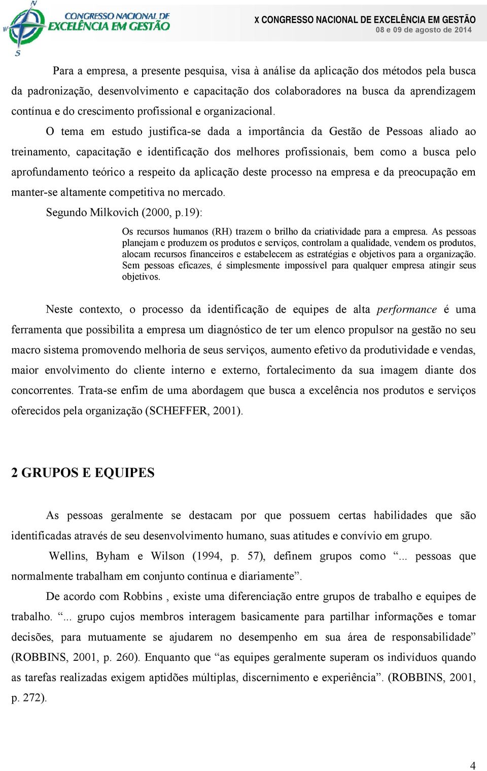 O tema em estudo justifica-se dada a importância da Gestão de Pessoas aliado ao treinamento, capacitação e identificação dos melhores profissionais, bem como a busca pelo aprofundamento teórico a