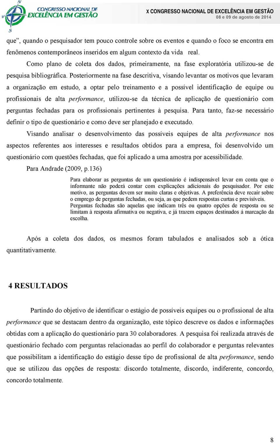 Posteriormente na fase descritiva, visando levantar os motivos que levaram a organização em estudo, a optar pelo treinamento e a possível identificação de equipe ou profissionais de alta performance,