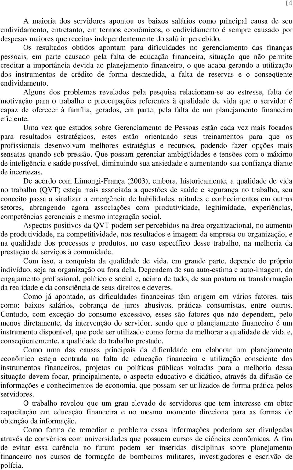 Os resultados obtidos apontam para dificuldades no gerenciamento das finanças pessoais, em parte causado pela falta de educação financeira, situação que não permite creditar a importância devida ao