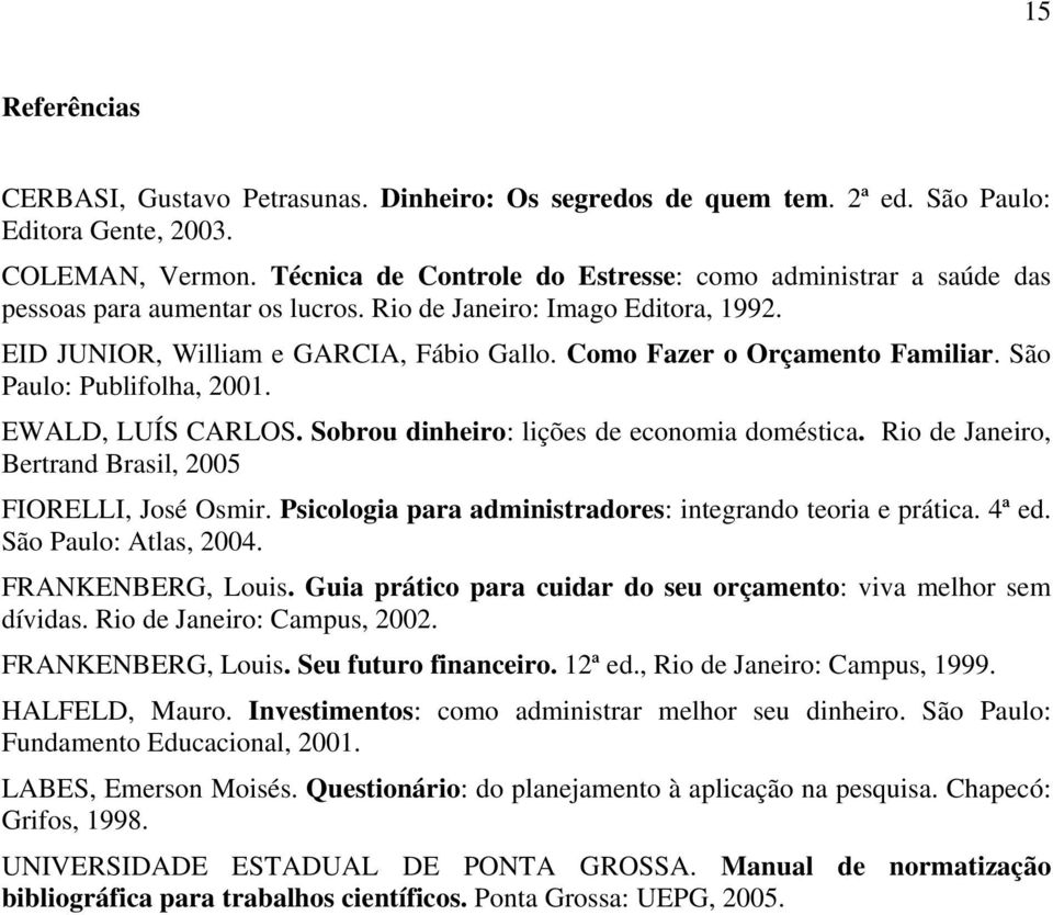 Como Fazer o Orçamento Familiar. São Paulo: Publifolha, 2001. EWALD, LUÍS CARLOS. Sobrou dinheiro: lições de economia doméstica. Rio de Janeiro, Bertrand Brasil, 2005 FIORELLI, José Osmir.