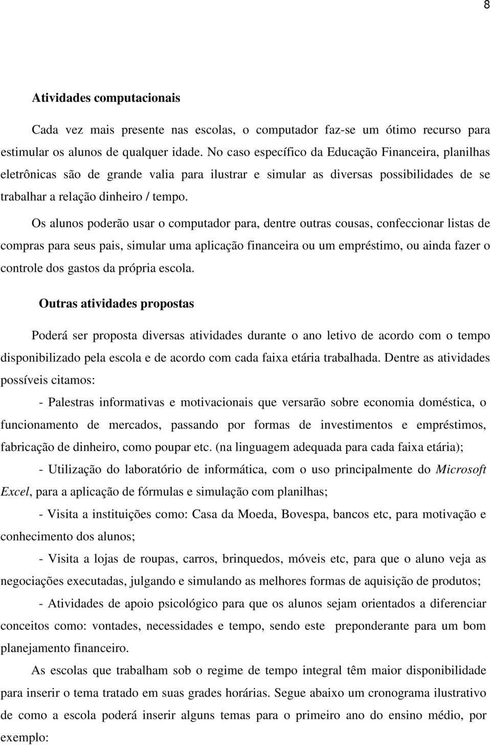 Os alunos poderão usar o computador para, dentre outras cousas, confeccionar listas de compras para seus pais, simular uma aplicação financeira ou um empréstimo, ou ainda fazer o controle dos gastos