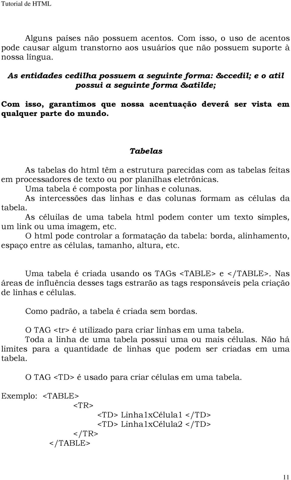 Tabelas As tabelas do html têm a estrutura parecidas com as tabelas feitas em processadores de texto ou por planilhas eletrônicas. Uma tabela é composta por linhas e colunas.