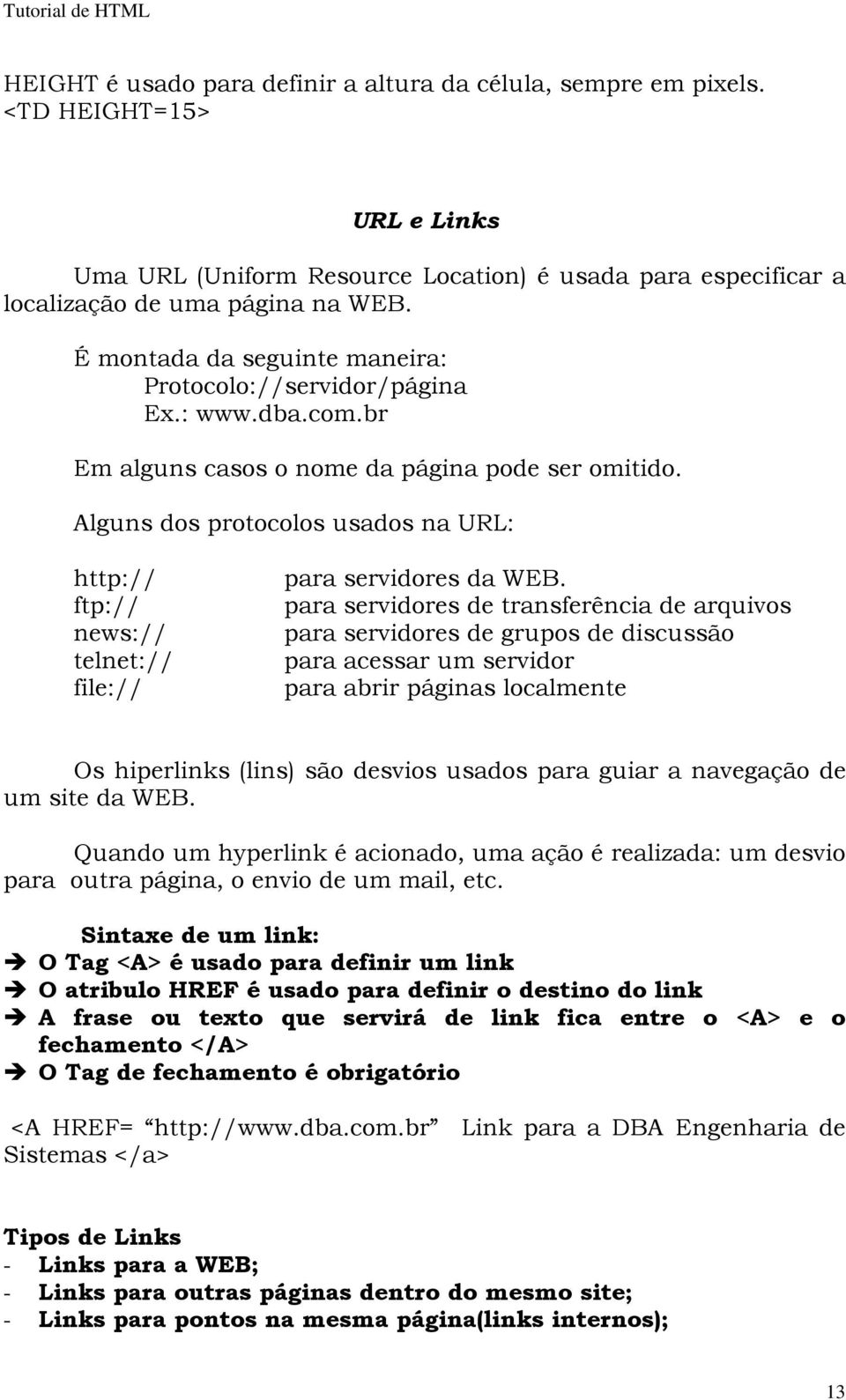 Alguns dos protocolos usados na URL: http:// ftp:// news:// telnet:// file:// para servidores da WEB.