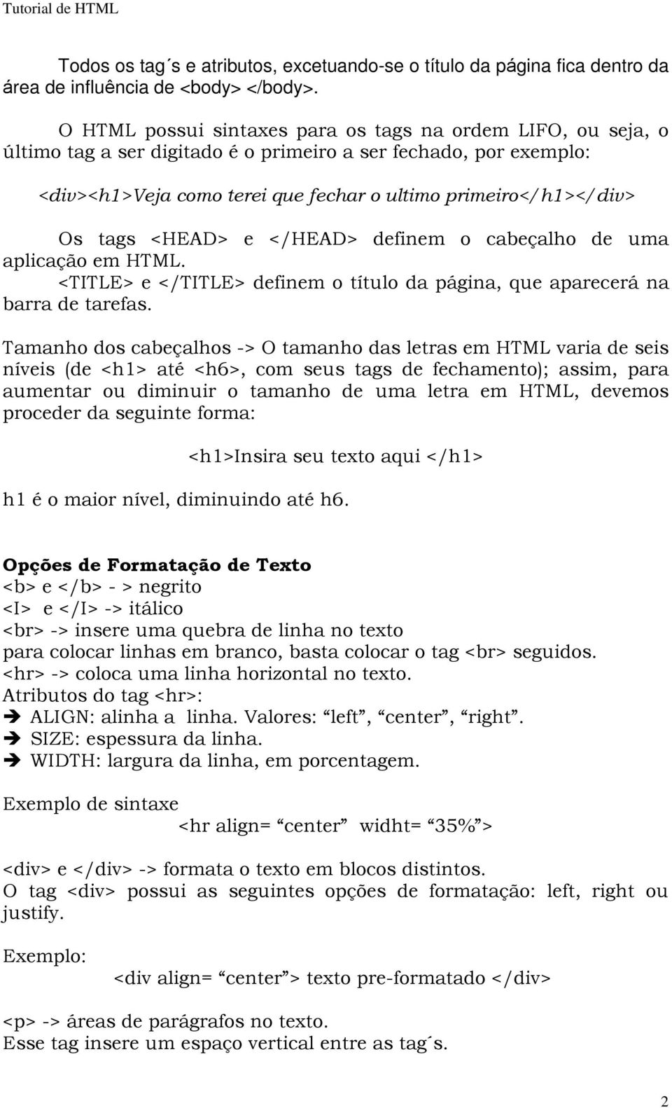 tags <HEAD> e </HEAD> definem o cabeçalho de uma aplicação em HTML. <TITLE> e </TITLE> definem o título da página, que aparecerá na barra de tarefas.