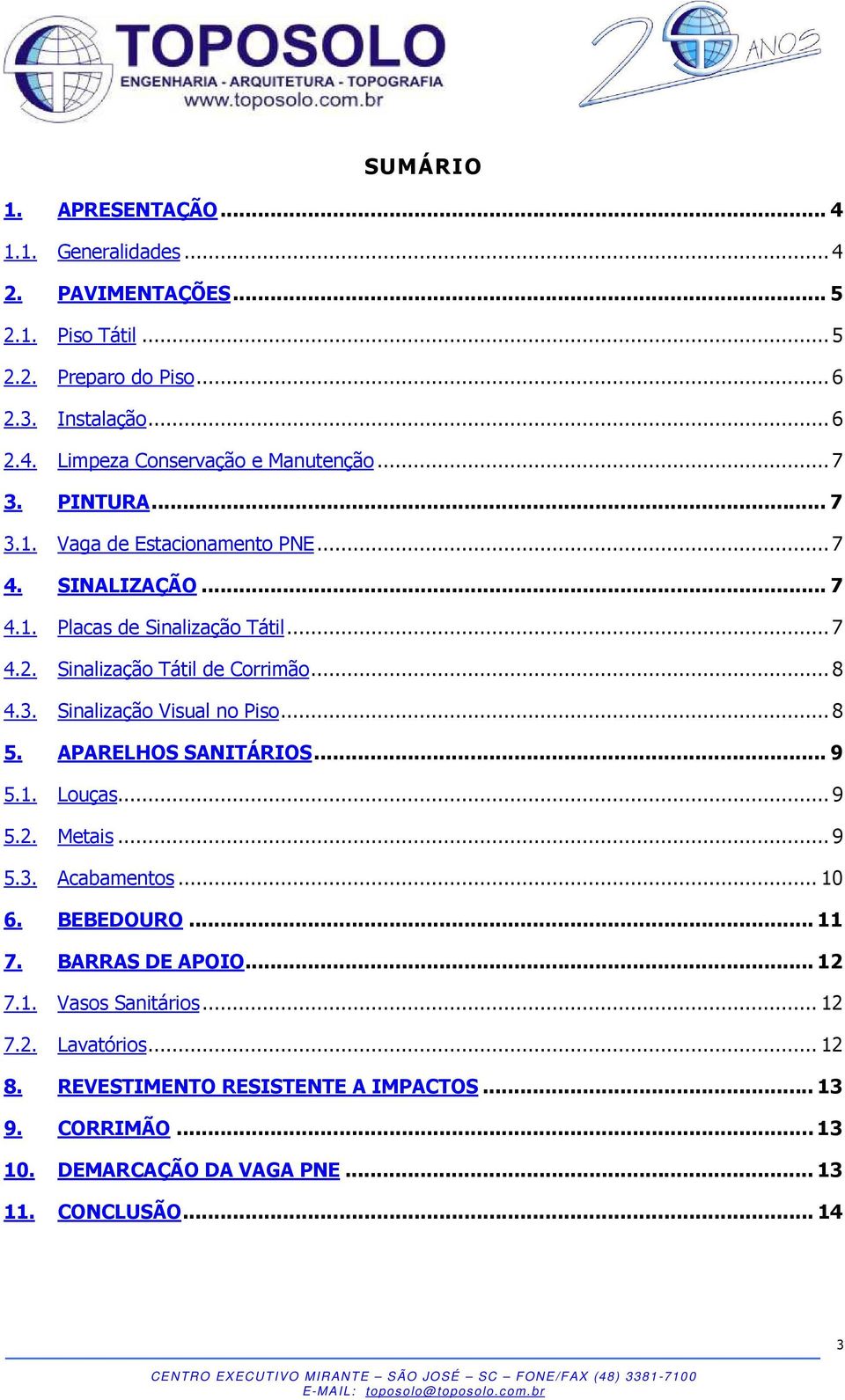 ..8 5. APARELHOS SANITÁRIOS... 9 5.1. Louças...9 5.2. Metais...9 5.3. Acabamentos... 10 6. BEBEDOURO... 11 7. BARRAS DE APOIO... 12 7.1. Vasos Sanitários... 12 7.2. Lavatórios.