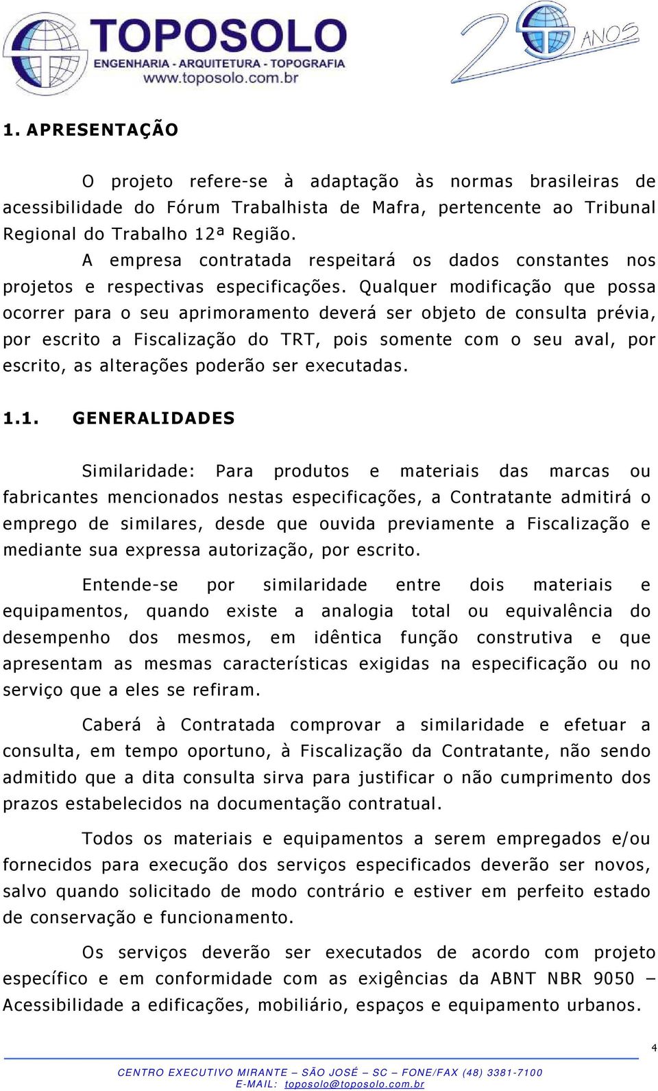 Qualquer modificação que possa ocorrer para o seu aprimoramento deverá ser objeto de consulta prévia, por escrito a Fiscalização do TRT, pois somente com o seu aval, por escrito, as alterações