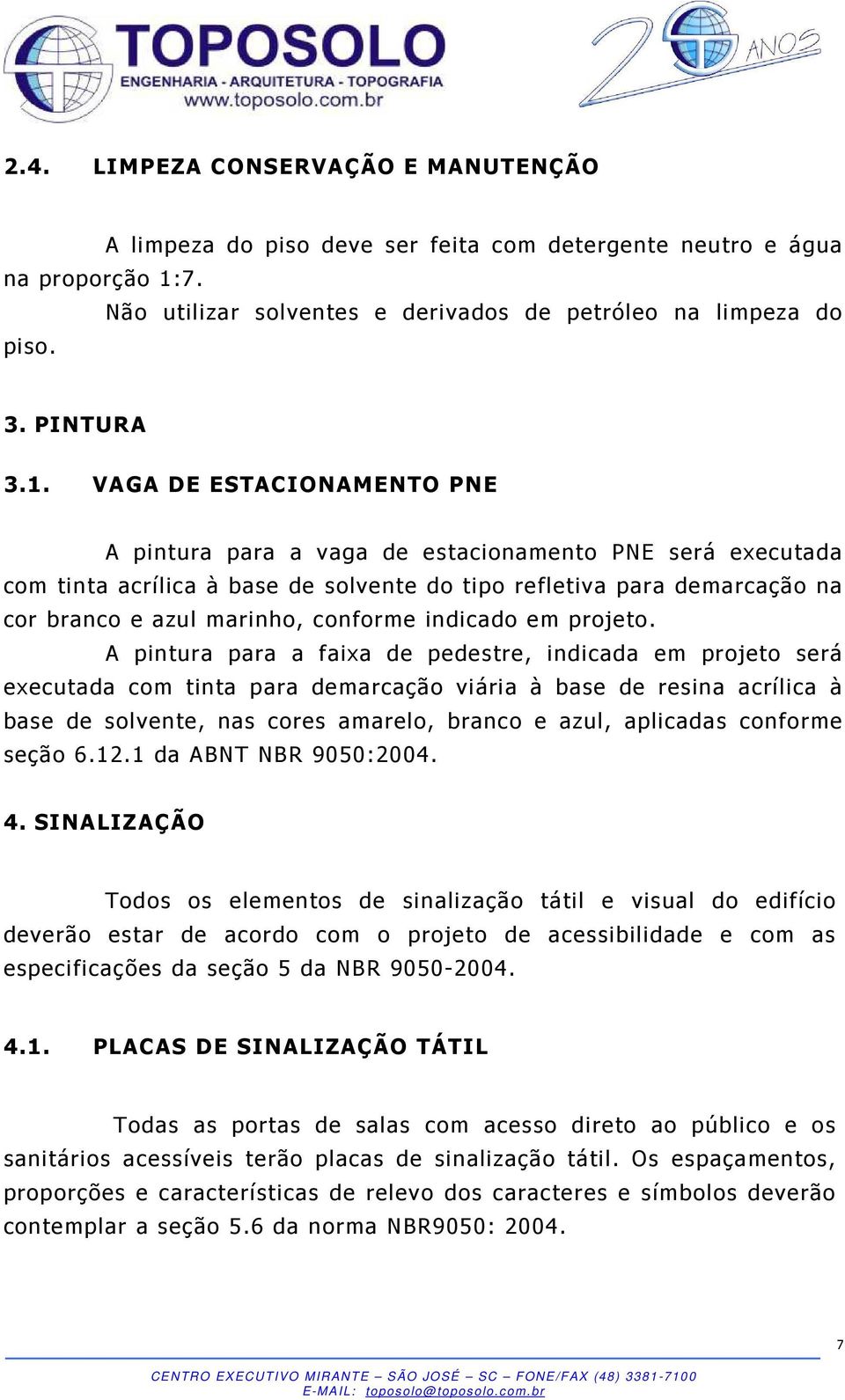 VAGA DE ESTACIONAMENTO PNE A pintura para a vaga de estacionamento PNE será executada com tinta acrílica à base de solvente do tipo refletiva para demarcação na cor branco e azul marinho, conforme