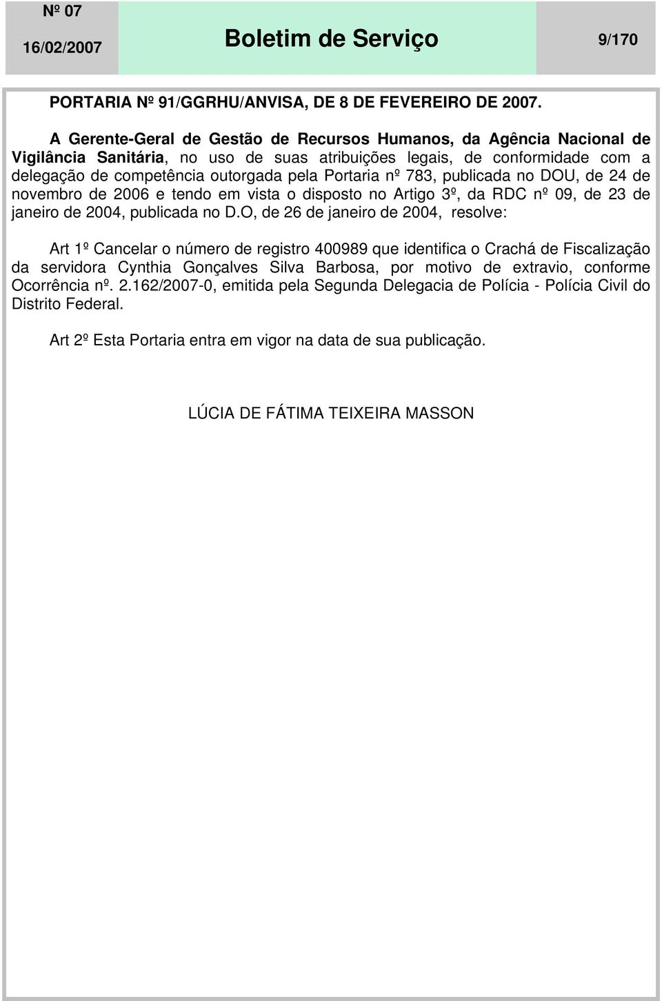 nº 783, publicada no DOU, de 24 de novembro de 2006 e tendo em vista o disposto no Artigo 3º, da RDC nº 09, de 23 de janeiro de 2004, publicada no D.