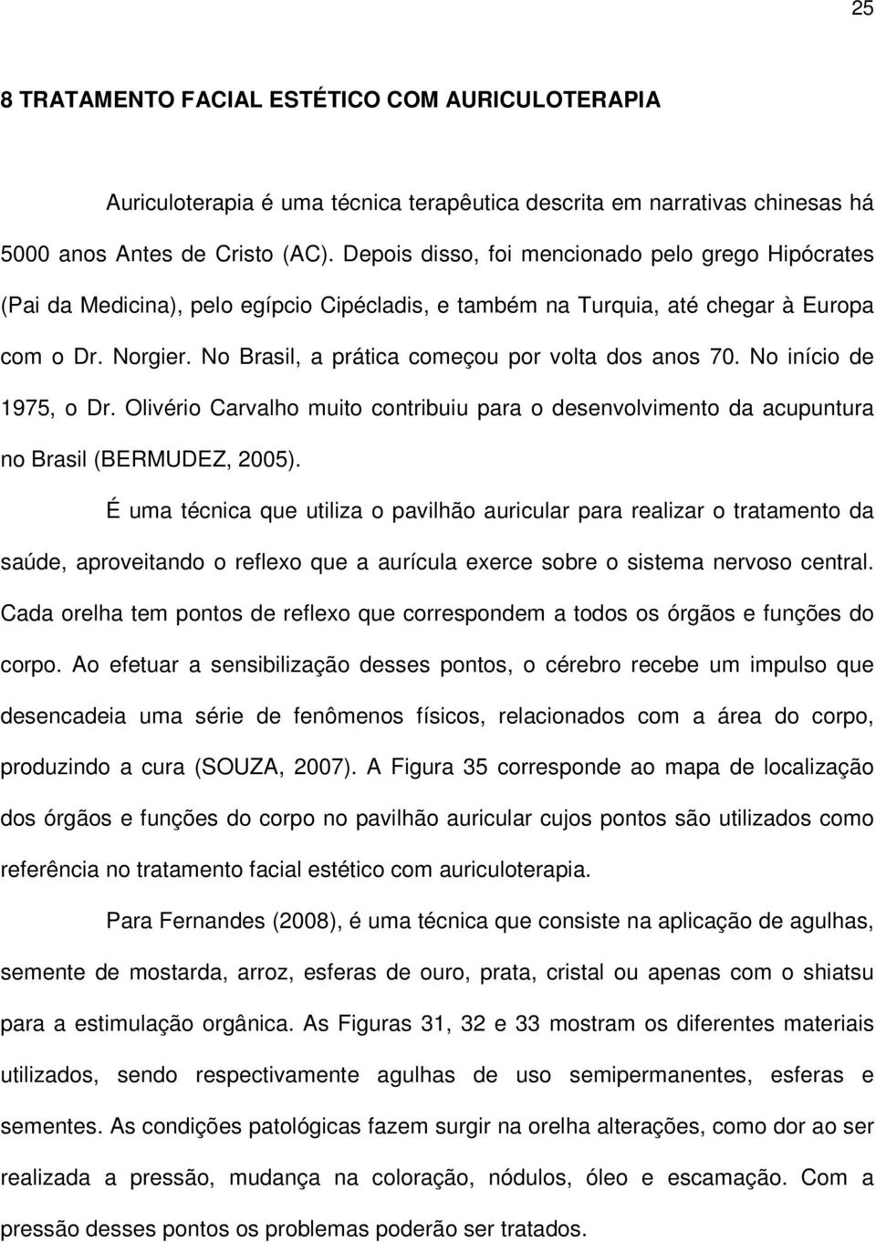 No Brasil, a prática começou por volta dos anos 70. No início de 1975, o Dr. Olivério Carvalho muito contribuiu para o desenvolvimento da acupuntura no Brasil (BERMUDEZ, 2005).
