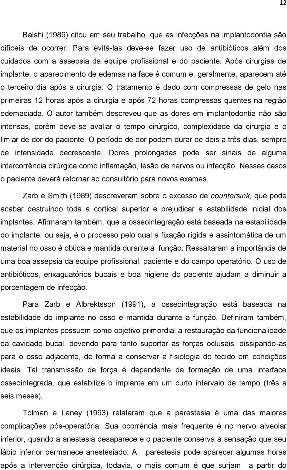 Após cirurgias de implante, o aparecimento de edemas na face é comum e, geralmente, aparecem até o terceiro dia após a cirurgia.