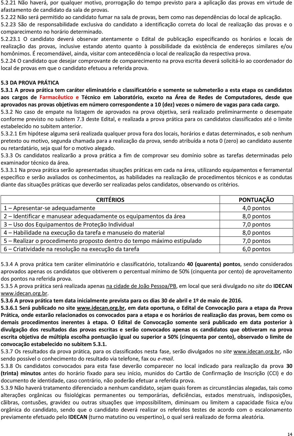 São de responsabilidade exclusiva do candidato a identificação correta do local de realização das provas e o comparecimento no horário determinado. 5.2.23.