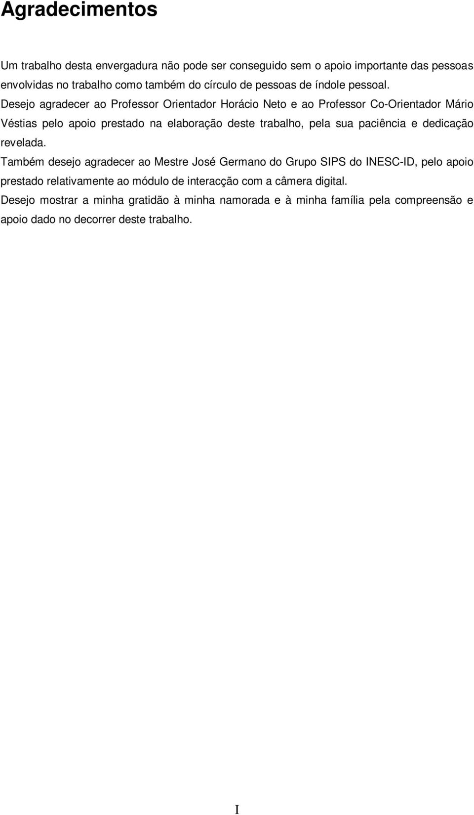 Desejo agradecer ao Professor Orientador Horácio Neto e ao Professor Co-Orientador Mário Véstias pelo apoio prestado na elaboração deste trabalho, pela sua