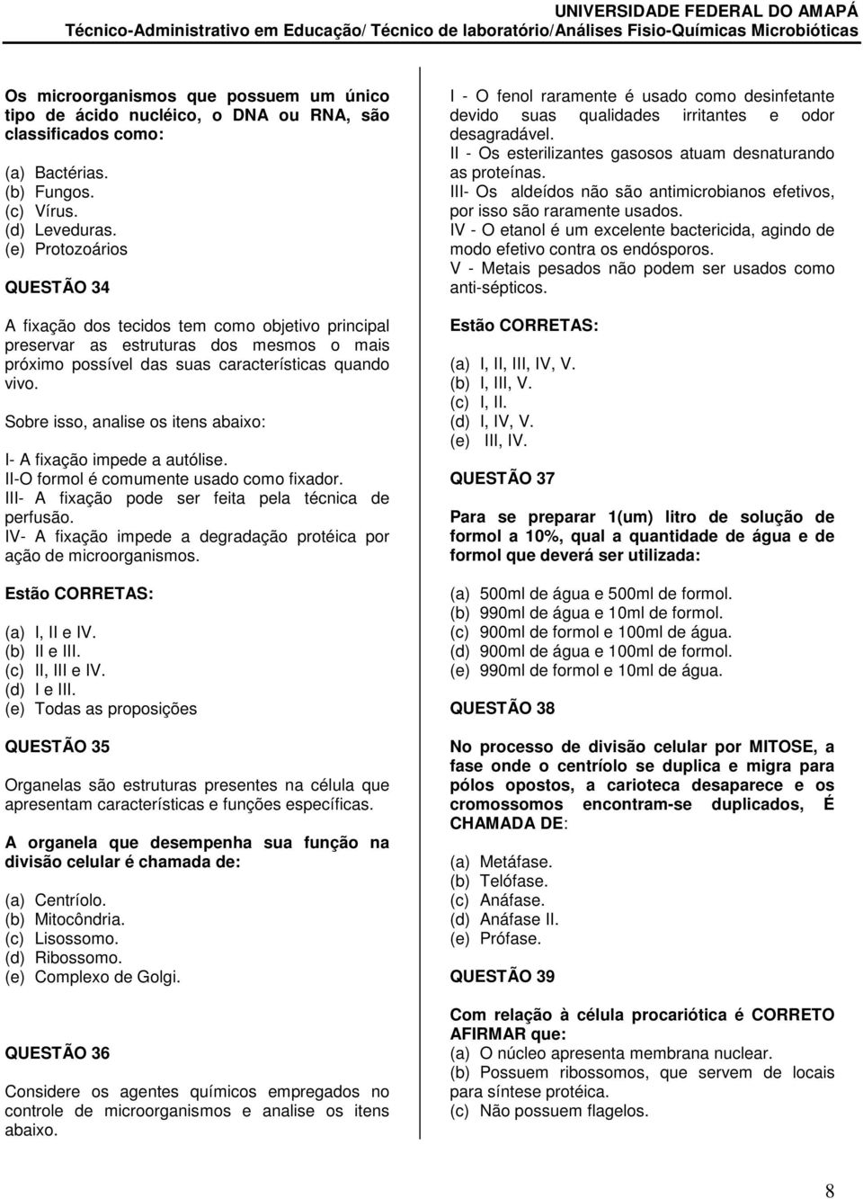 Sobre isso, analise os itens abaixo: I- A fixação impede a autólise. II- O formol é comumente usado como fixador. III- A fixação pode ser feita pela técnica de perfusão.