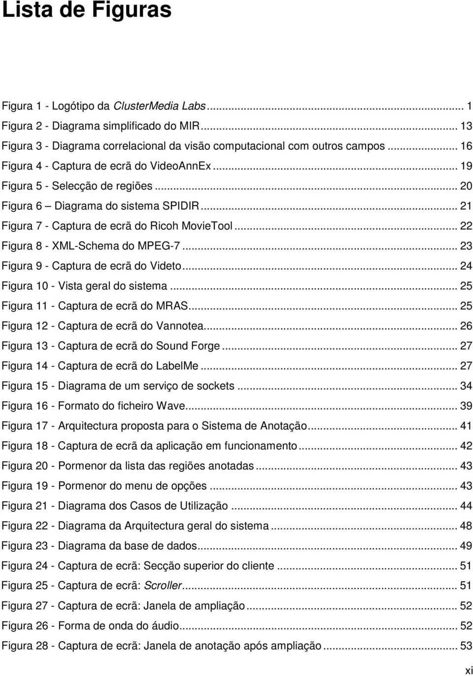 .. 22 Figura 8 - XML-Schema do MPEG-7... 23 Figura 9 - Captura de ecrã do Videto... 24 Figura 10 - Vista geral do sistema... 25 Figura 11 - Captura de ecrã do MRAS.