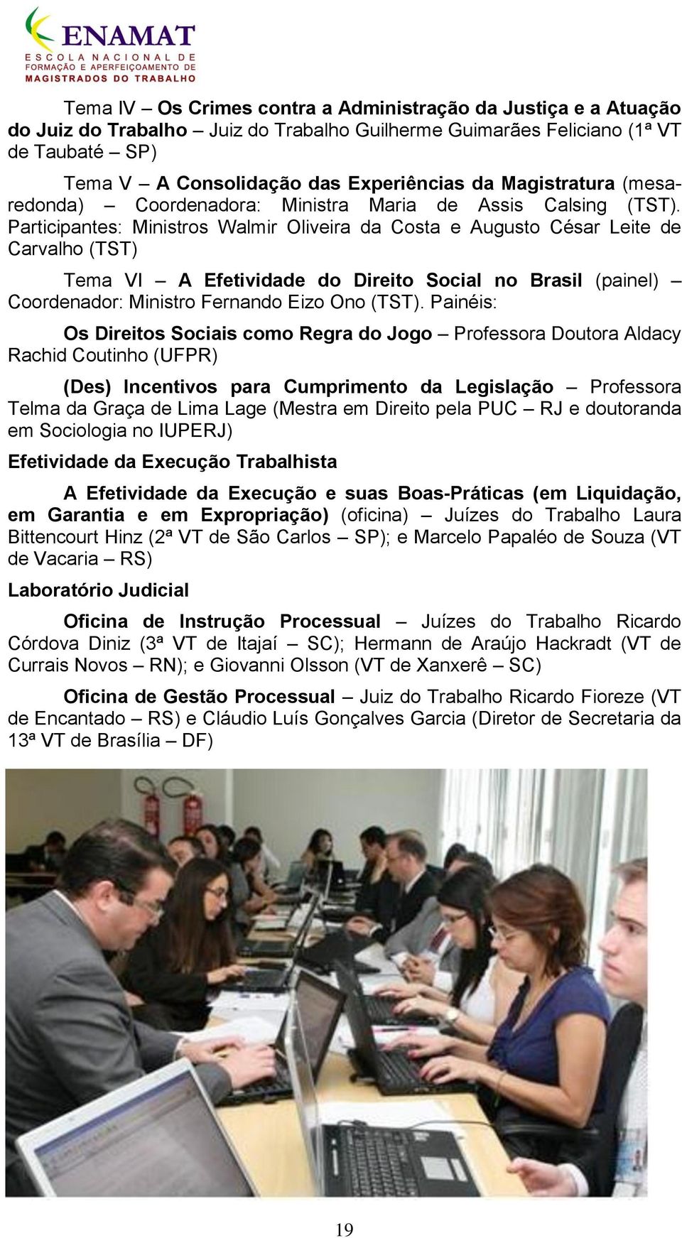 Participantes: Ministros Walmir Oliveira da Costa e Augusto César Leite de Carvalho (TST) Tema VI A Efetividade do Direito Social no Brasil (painel) Coordenador: Ministro Fernando Eizo Ono (TST).