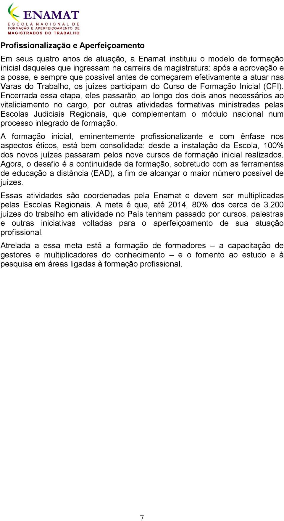 Encerrada essa etapa, eles passarão, ao longo dos dois anos necessários ao vitaliciamento no cargo, por outras atividades formativas ministradas pelas Escolas Judiciais Regionais, que complementam o