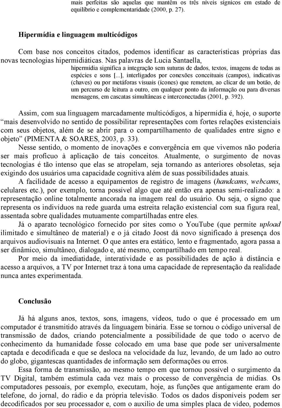 Nas palavras de Lucia Santaella, hipermídia significa a integração sem suturas de dados, textos, imagens de todas as espécies e sons [.