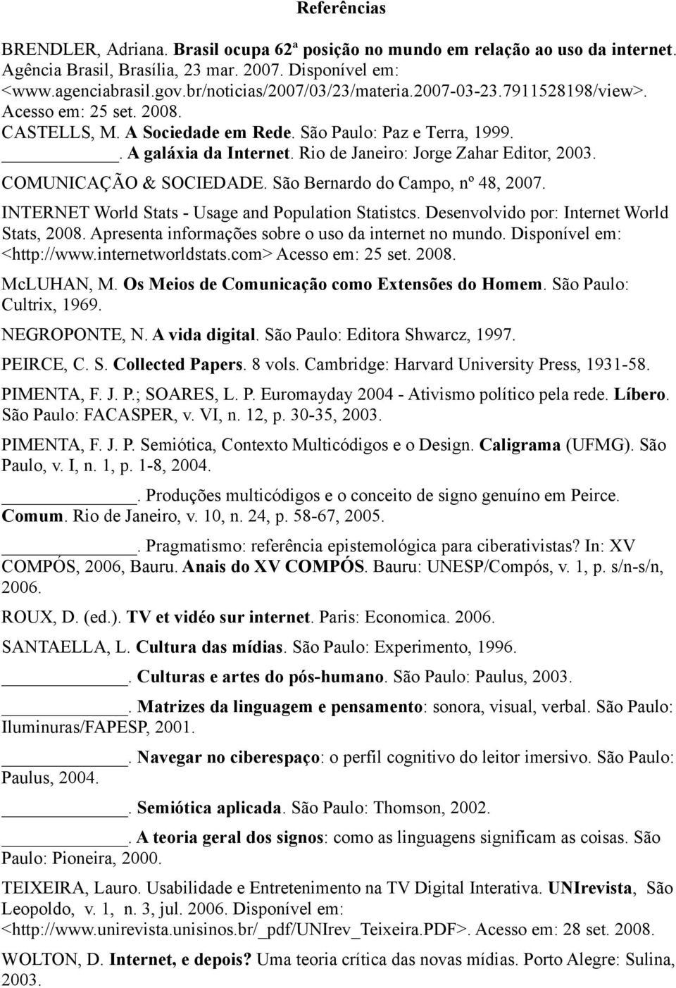 Rio de Janeiro: Jorge Zahar Editor, 2003. COMUNICAÇÃO & SOCIEDADE. São Bernardo do Campo, nº 48, 2007. INTERNET World Stats - Usage and Population Statistcs.