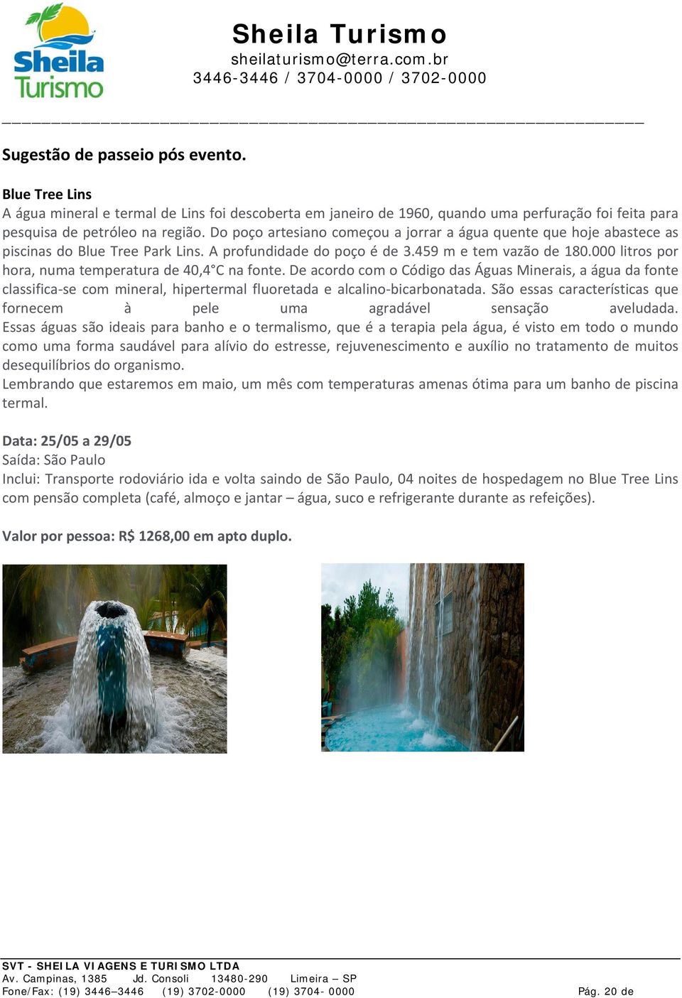 000 litros por hora, numa temperatura de 40,4 C na fonte. De acordo com o Código das Águas Minerais, a água da fonte classifica se com mineral, hipertermal fluoretada e alcalino bicarbonatada.