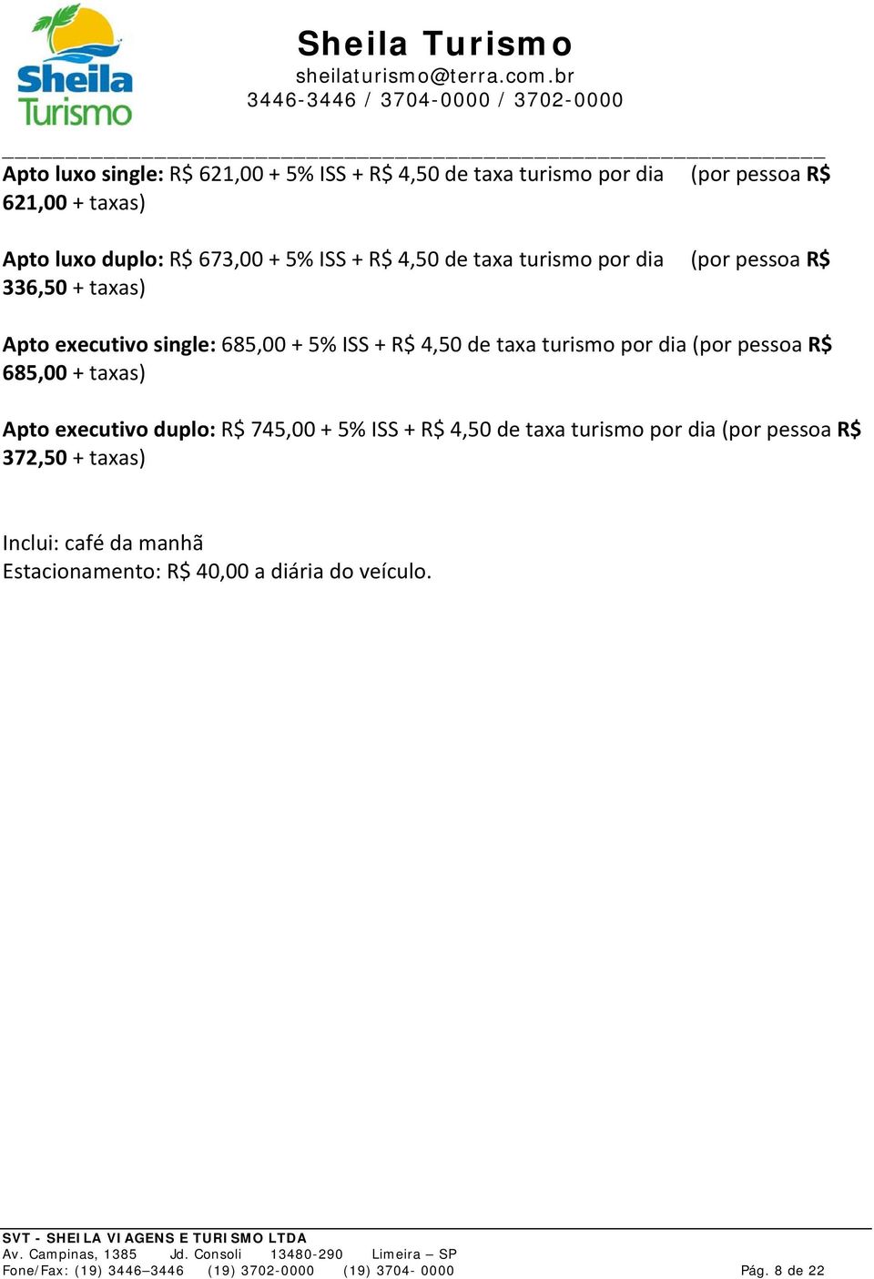 por dia (por pessoa R$ 685,00 + taxas) Apto executivo duplo: R$ 745,00 + 5% ISS + R$ 4,50 de taxa turismo por dia (por pessoa R$ 372,50