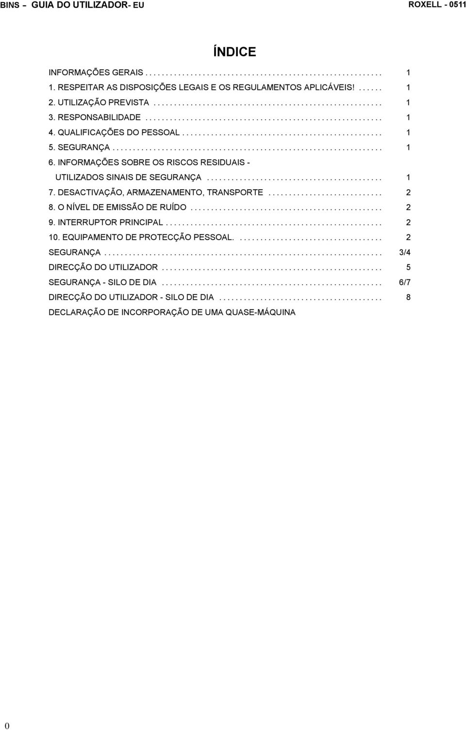 INFORMAÇÕES SOBRE OS RISCOS RESIDUAIS - UTILIZADOS SINAIS DE SEGURANÇA... 1 7. DESACTIVAÇÃO, ARMAZENAMENTO, TRANSPORTE... 2 8. O NÍVEL DE EMISSÃO DE RUÍDO... 2 9.