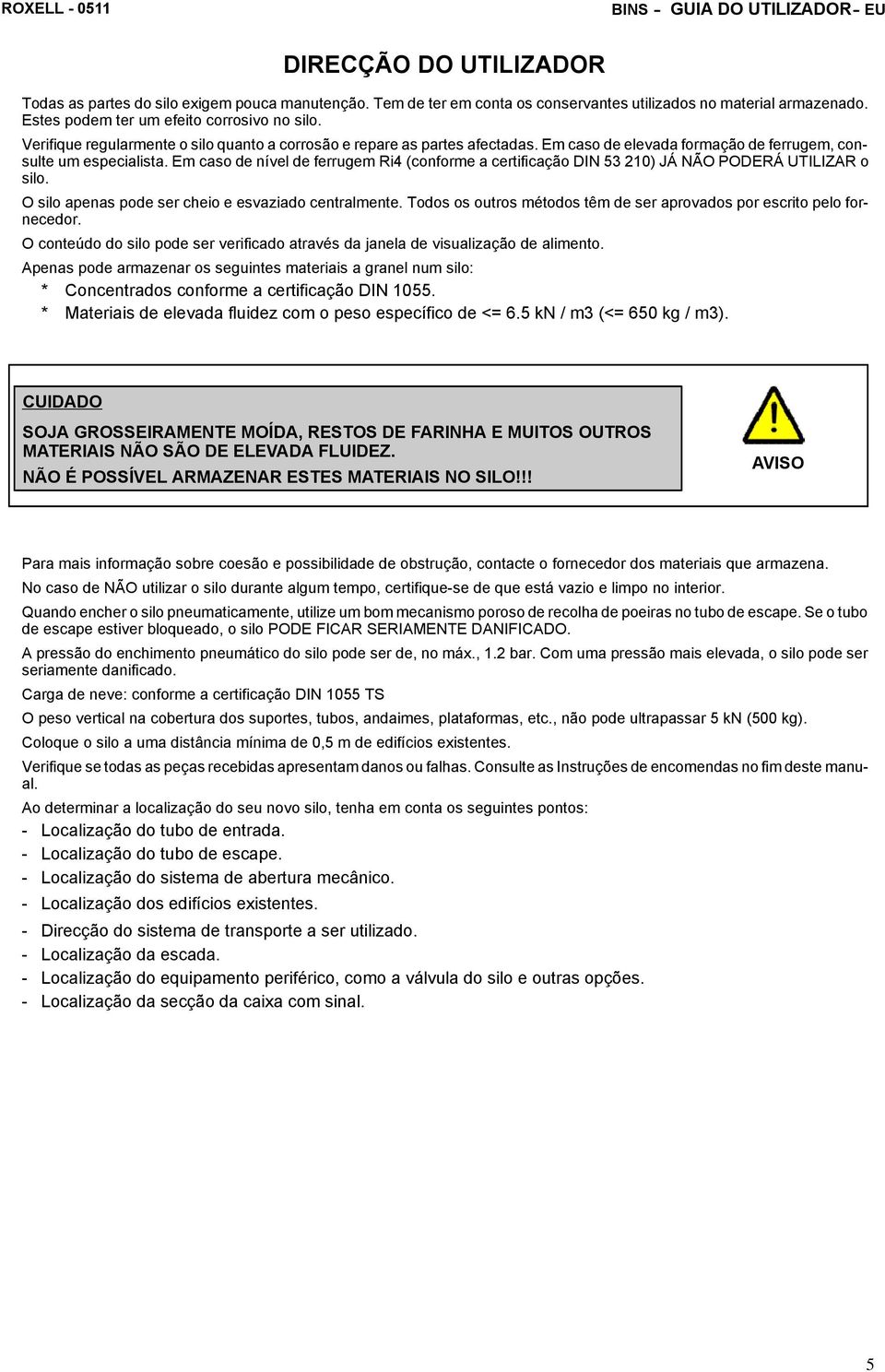 Em caso de nível de ferrugem Ri4 (conforme a certificação DIN 53 210) JÁ NÃO PODERÁ UTILIZAR o silo. O silo apenas pode ser cheio e esvaziado centralmente.