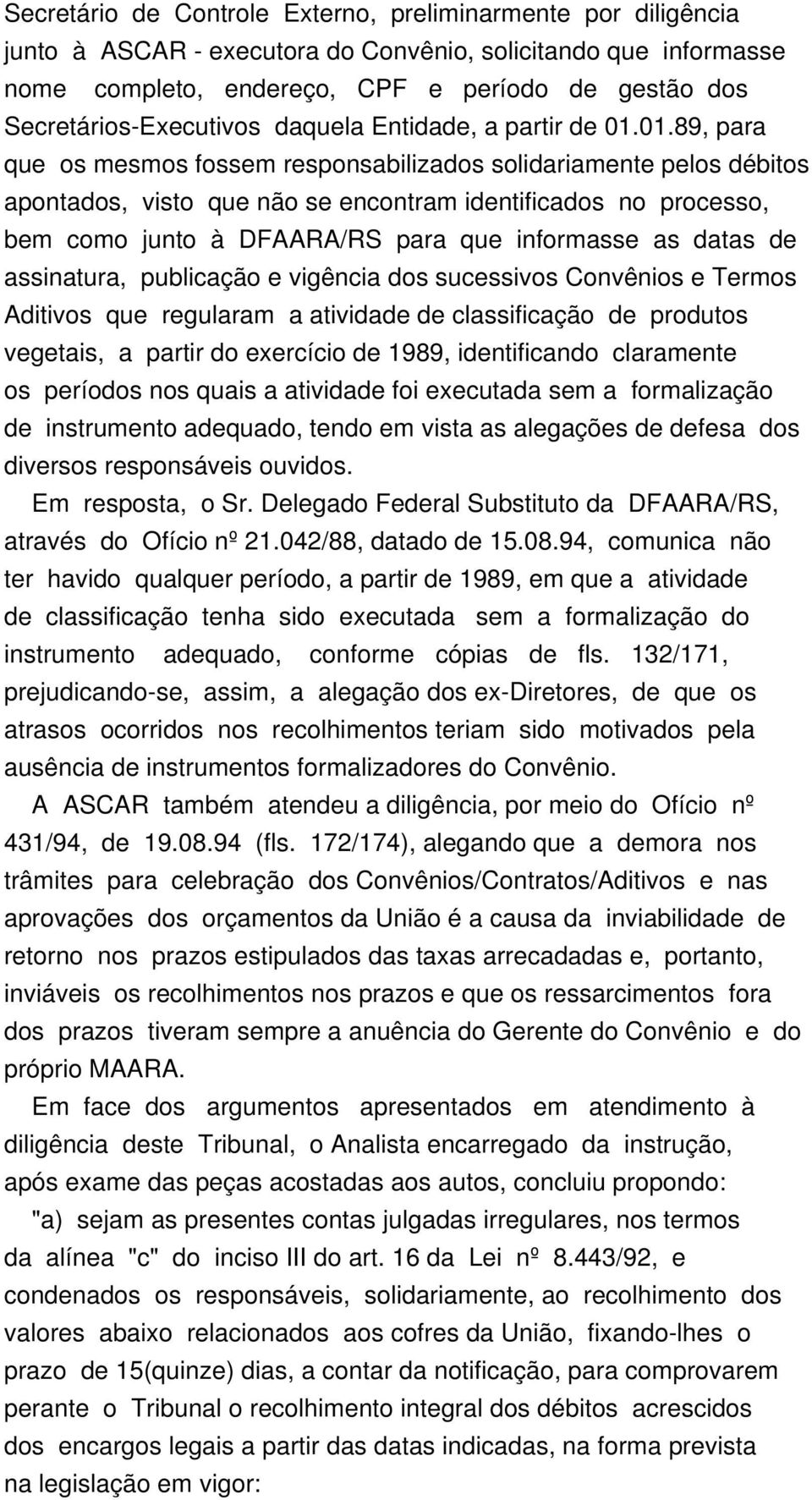 01.89, para que os mesmos fossem responsabilizados solidariamente pelos débitos apontados, visto que não se encontram identificados no processo, bem como junto à DFAARA/RS para que informasse as