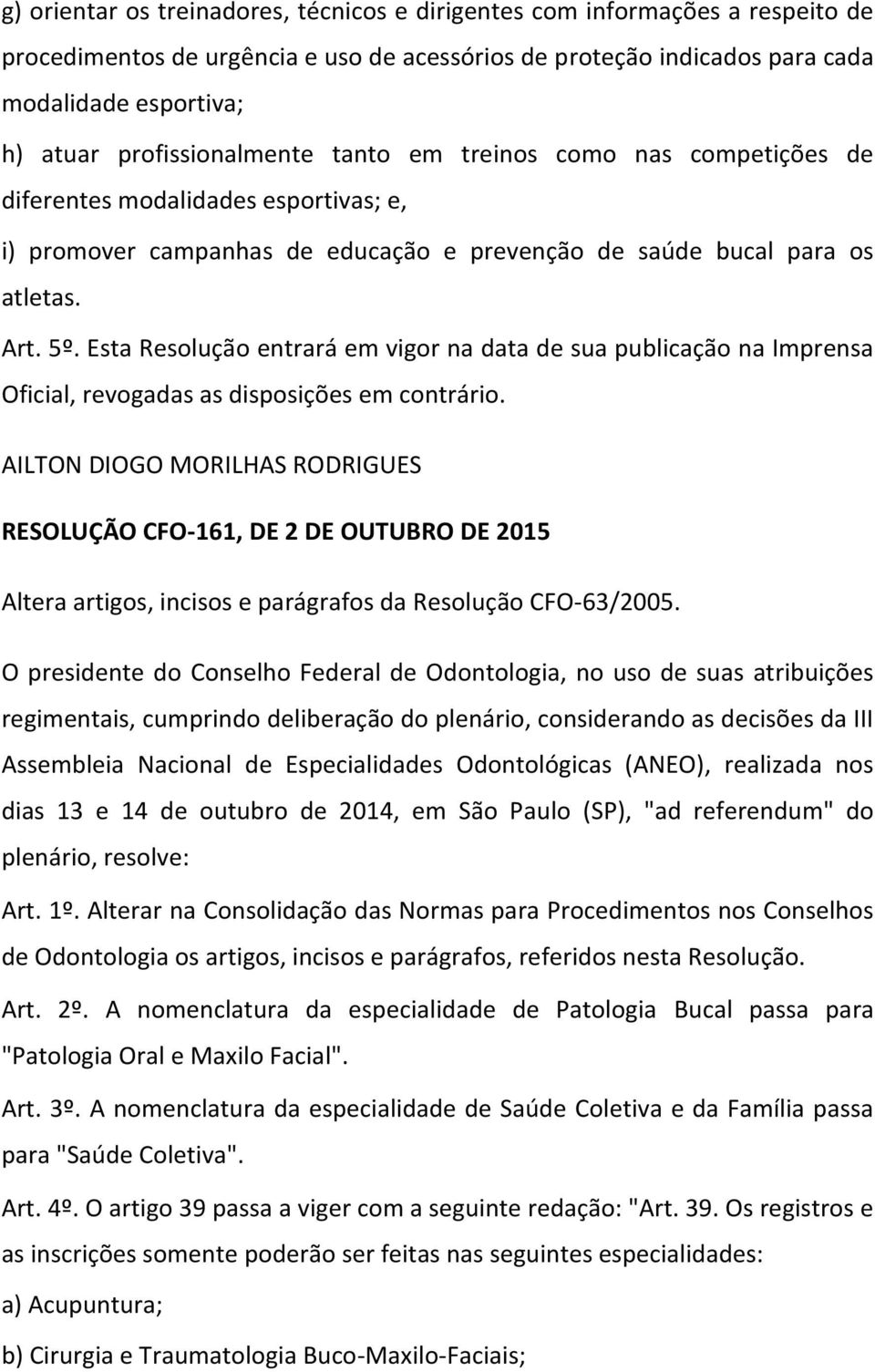 Esta Resolução entrará em vigor na data de sua publicação na Imprensa Oficial, revogadas as disposições em contrário.