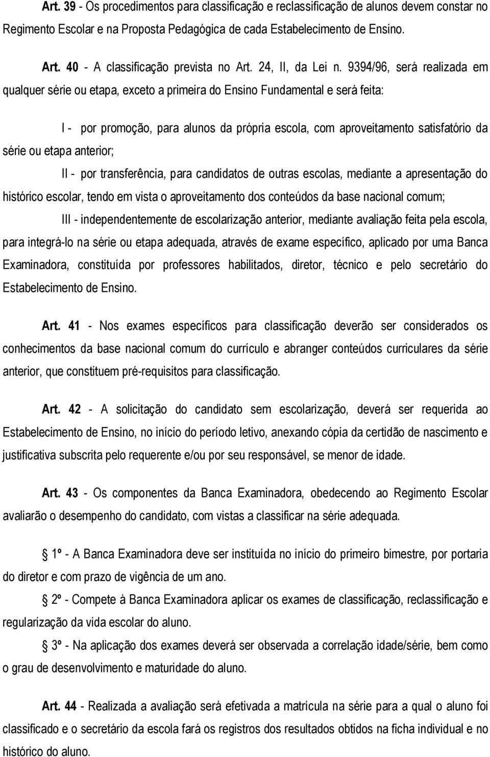 9394/96, será realizada em qualquer série ou etapa, exceto a primeira do Ensino Fundamental e será feita: I - por promoção, para alunos da própria escola, com aproveitamento satisfatório da série ou