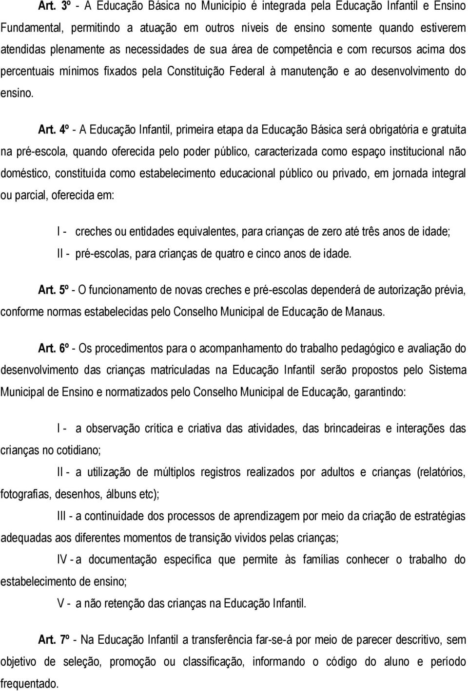 4º - A Educação Infantil, primeira etapa da Educação Básica será obrigatória e gratuita na pré-escola, quando oferecida pelo poder público, caracterizada como espaço institucional não doméstico,