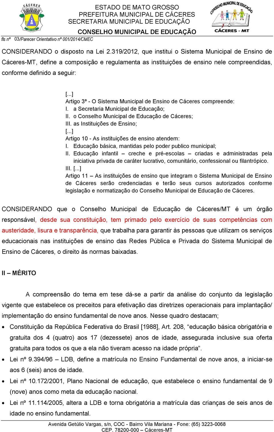 Municipal de Ensino de Cáceres compreende: I. a Secretaria Municipal de Educação; II. o Conselho Municipal de Educação de Cáceres; III.