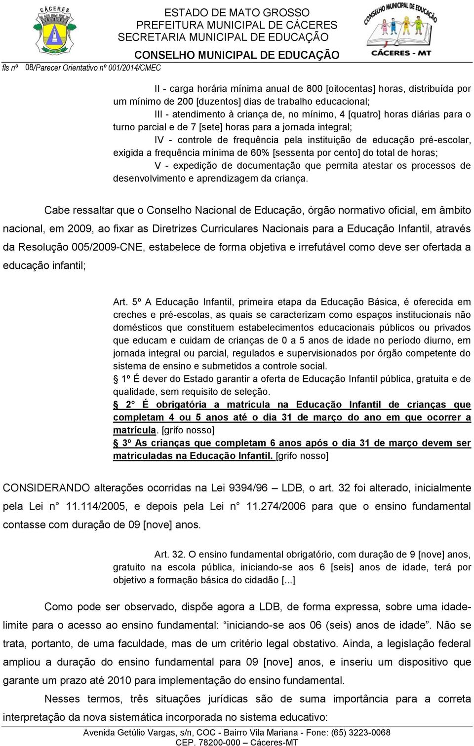 frequência mínima de 60% [sessenta por cento] do total de horas; V - expedição de documentação que permita atestar os processos de desenvolvimento e aprendizagem da criança.