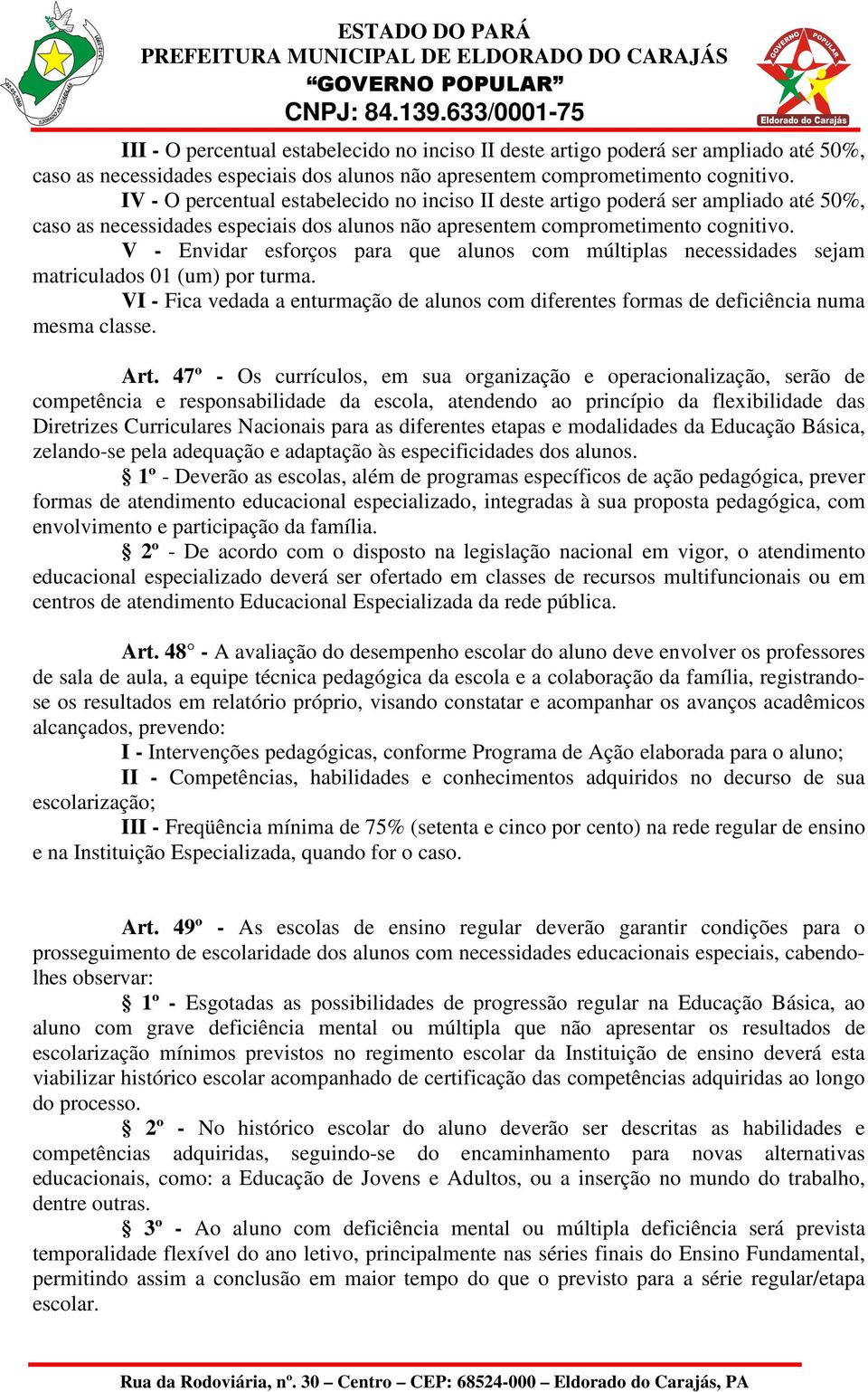 V - Envidar esforços para que alunos com múltiplas necessidades sejam matriculados 01 (um) por turma. VI - Fica vedada a enturmação de alunos com diferentes formas de deficiência numa mesma classe.