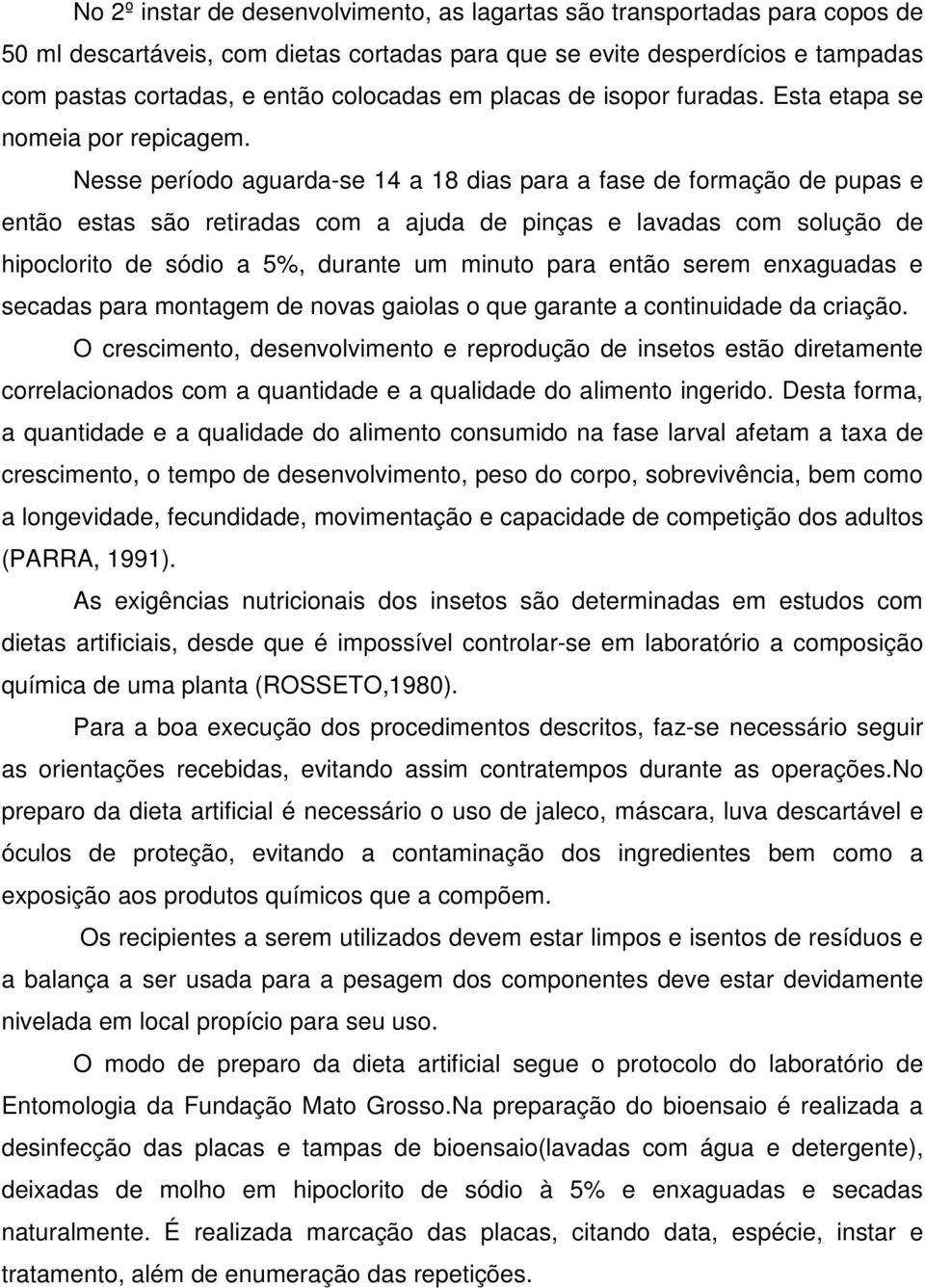 Nesse período aguarda-se 14 a 18 dias para a fase de formação de pupas e então estas são retiradas com a ajuda de pinças e lavadas com solução de hipoclorito de sódio a 5%, durante um minuto para